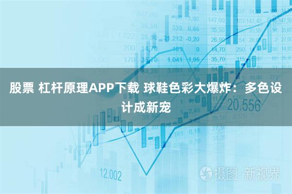 股票 杠杆原理APP下载 球鞋色彩大爆炸：多色设计成新宠