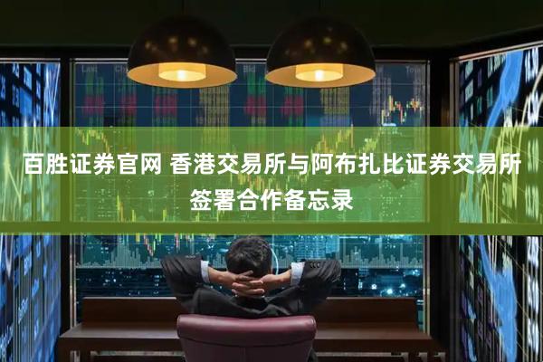 百胜证券官网 香港交易所与阿布扎比证券交易所签署合作备忘录
