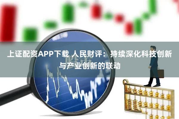 上证配资APP下载 人民财评：持续深化科技创新与产业创新的联动