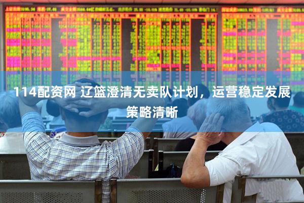114配资网 辽篮澄清无卖队计划，运营稳定发展策略清晰