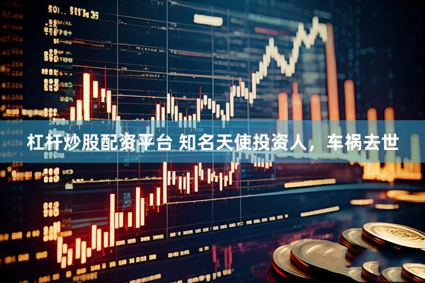 杠杆炒股配资平台 知名天使投资人，车祸去世
