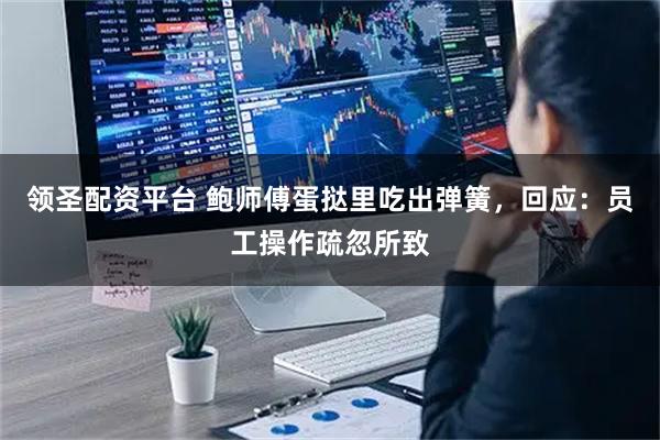 领圣配资平台 鲍师傅蛋挞里吃出弹簧，回应：员工操作疏忽所致
