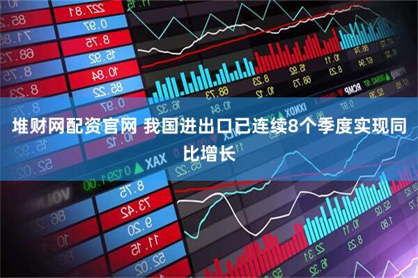 堆财网配资官网 我国进出口已连续8个季度实现同比增长