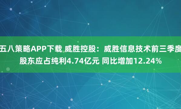 五八策略APP下载 威胜控股：威胜信息技术前三季度股东应占纯利4.74亿元 同比增加12.24%