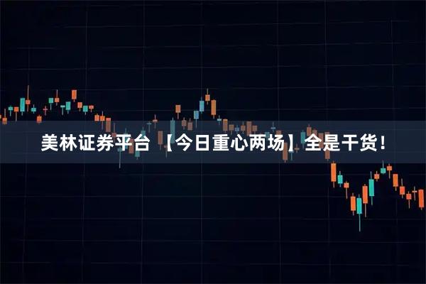 美林证券平台 【今日重心两场】全是干货！