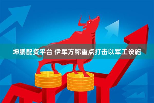 坤鹏配资平台 伊军方称重点打击以军工设施