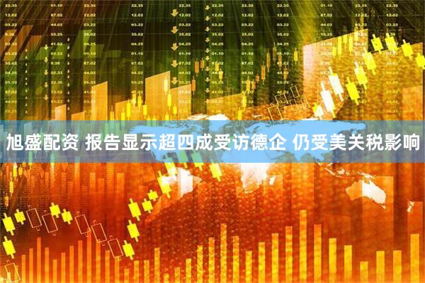 旭盛配资 报告显示超四成受访德企 仍受美关税影响