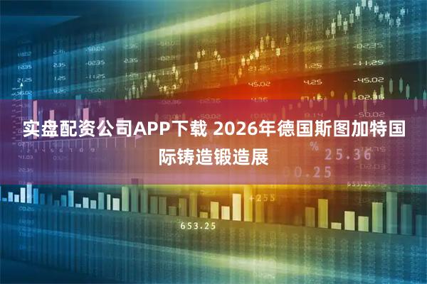 实盘配资公司APP下载 2026年德国斯图加特国际铸造锻造展