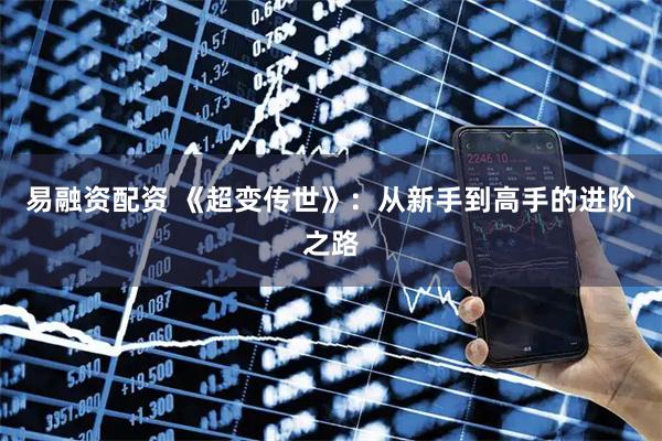 易融资配资 《超变传世》：从新手到高手的进阶之路