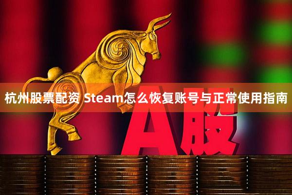 杭州股票配资 Steam怎么恢复账号与正常使用指南