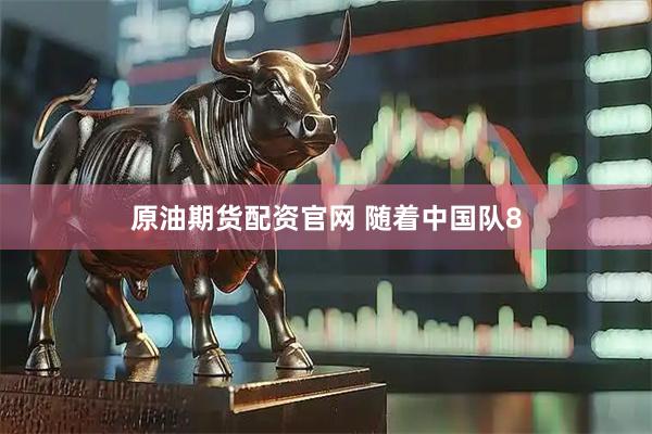 原油期货配资官网 随着中国队8