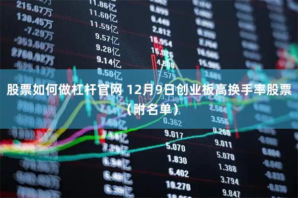 股票如何做杠杆官网 12月9日创业板高换手率股票（附名单）