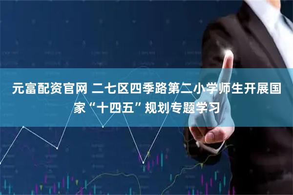 元富配资官网 二七区四季路第二小学师生开展国家“十四五”规划专题学习