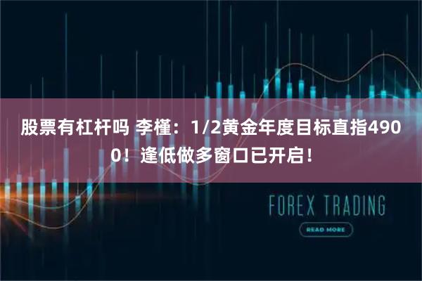 股票有杠杆吗 李槿：1/2黄金年度目标直指4900！逢低做多窗口已开启！