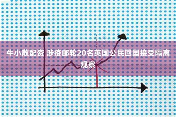 牛小散配资 涉疫邮轮20名英国公民回国接受隔离观察